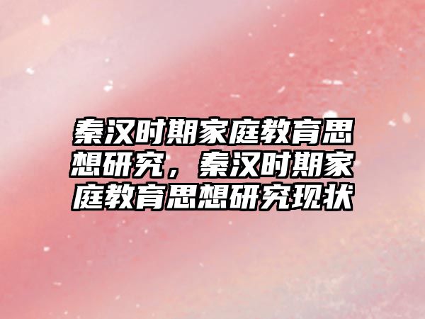 秦漢時期家庭教育思想研究，秦漢時期家庭教育思想研究現(xiàn)狀