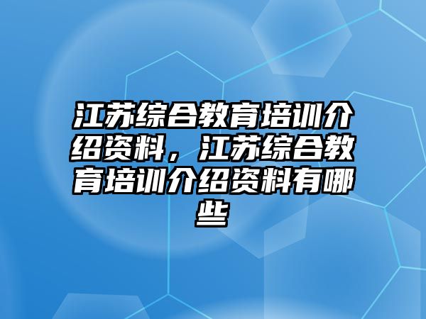 江蘇綜合教育培訓(xùn)介紹資料，江蘇綜合教育培訓(xùn)介紹資料有哪些