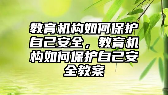 教育機構(gòu)如何保護自己安全，教育機構(gòu)如何保護自己安全教案