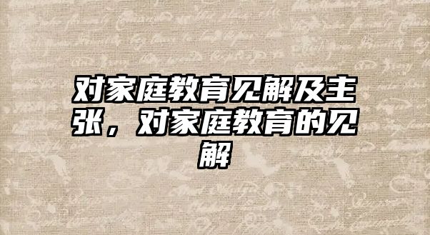 對家庭教育見解及主張，對家庭教育的見解