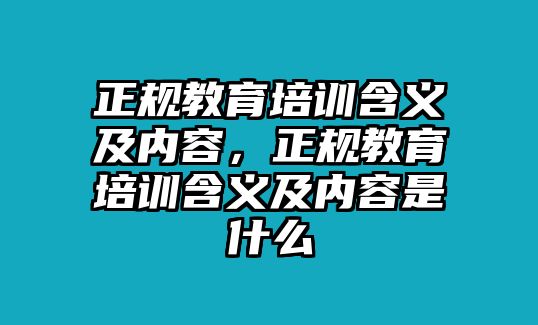 正規(guī)教育培訓(xùn)含義及內(nèi)容，正規(guī)教育培訓(xùn)含義及內(nèi)容是什么