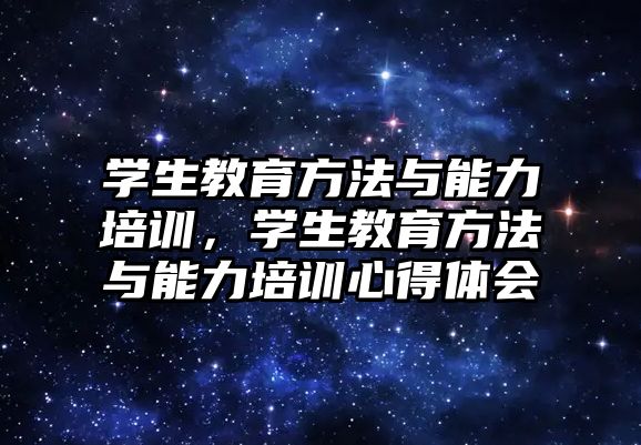 學生教育方法與能力培訓，學生教育方法與能力培訓心得體會