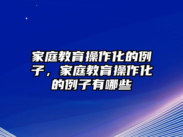 家庭教育操作化的例子，家庭教育操作化的例子有哪些