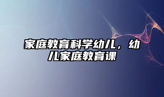 家庭教育科學(xué)幼兒，幼兒家庭教育課