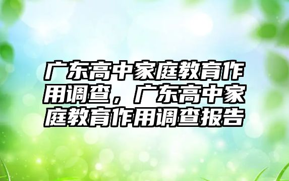 廣東高中家庭教育作用調(diào)查，廣東高中家庭教育作用調(diào)查報(bào)告