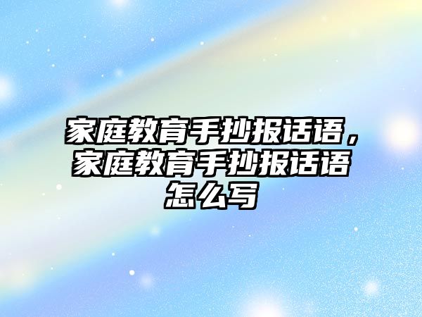 家庭教育手抄報話語，家庭教育手抄報話語怎么寫