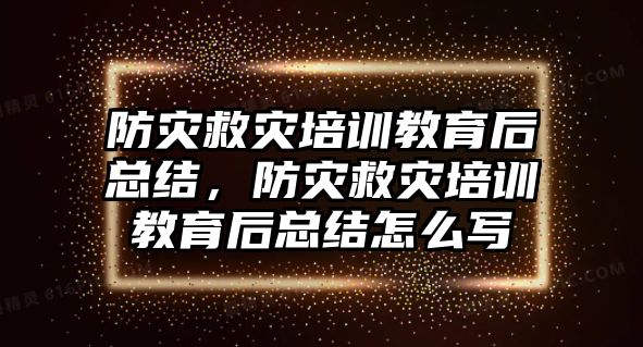 防災救災培訓教育后總結(jié)，防災救災培訓教育后總結(jié)怎么寫