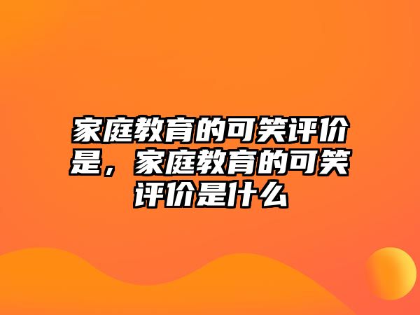 家庭教育的可笑評價是，家庭教育的可笑評價是什么