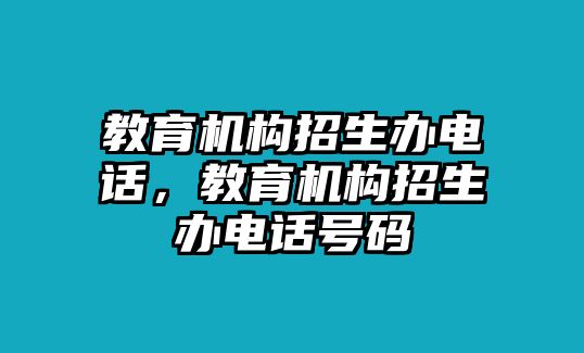 教育機構(gòu)招生辦電話，教育機構(gòu)招生辦電話號碼