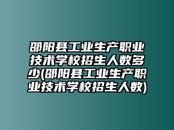 邵陽縣工業(yè)生產(chǎn)職業(yè)技術(shù)學校招生人數(shù)多少(邵陽縣工業(yè)生產(chǎn)職業(yè)技術(shù)學校招生人數(shù))