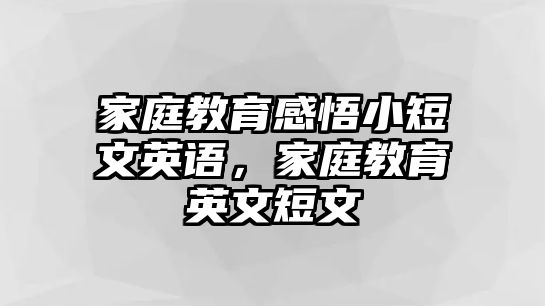 家庭教育感悟小短文英語，家庭教育英文短文