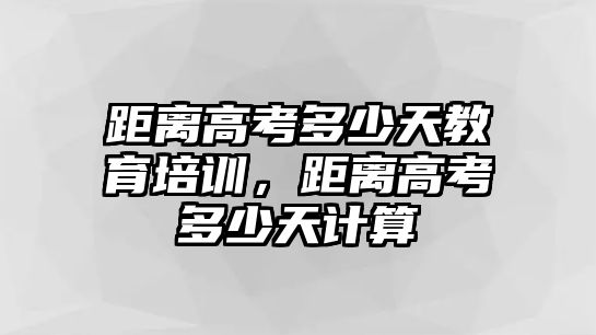 距離高考多少天教育培訓(xùn)，距離高考多少天計算