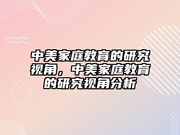 中美家庭教育的研究視角，中美家庭教育的研究視角分析