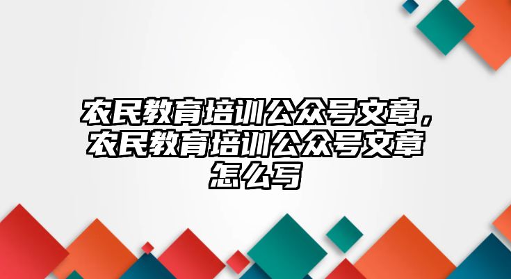 農(nóng)民教育培訓(xùn)公眾號(hào)文章，農(nóng)民教育培訓(xùn)公眾號(hào)文章怎么寫