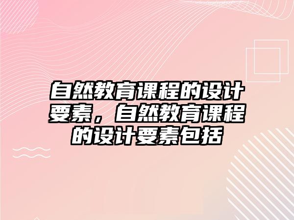 自然教育課程的設(shè)計要素，自然教育課程的設(shè)計要素包括