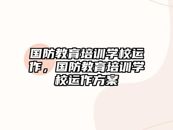 國防教育培訓(xùn)學(xué)校運作，國防教育培訓(xùn)學(xué)校運作方案