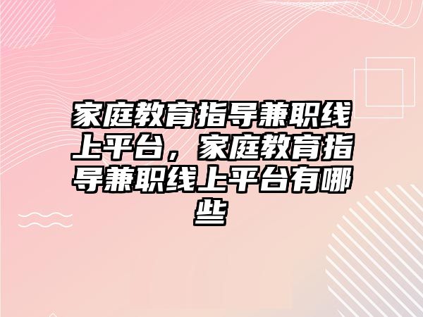 家庭教育指導(dǎo)兼職線上平臺，家庭教育指導(dǎo)兼職線上平臺有哪些