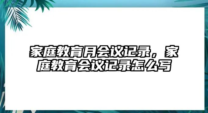 家庭教育月會議記錄，家庭教育會議記錄怎么寫