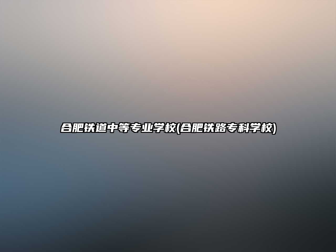 合肥鐵道中等專業(yè)學(xué)校(合肥鐵路專科學(xué)校)