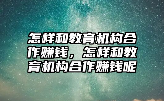 怎樣和教育機構(gòu)合作賺錢，怎樣和教育機構(gòu)合作賺錢呢