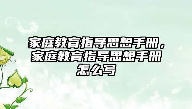 家庭教育指導思想手冊，家庭教育指導思想手冊怎么寫