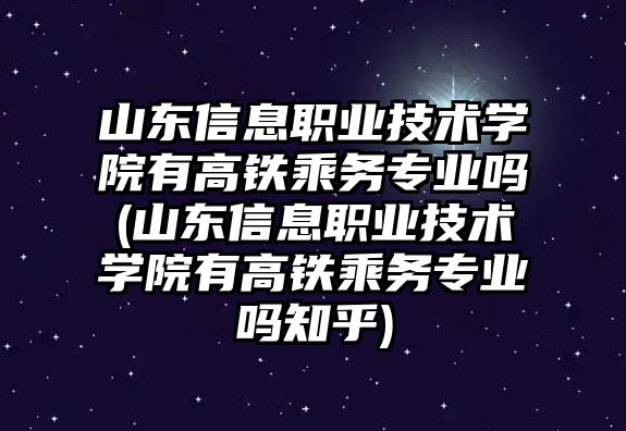 山東信息職業(yè)技術學院有高鐵乘務專業(yè)嗎(山東信息職業(yè)技術學院有高鐵乘務專業(yè)嗎知乎)