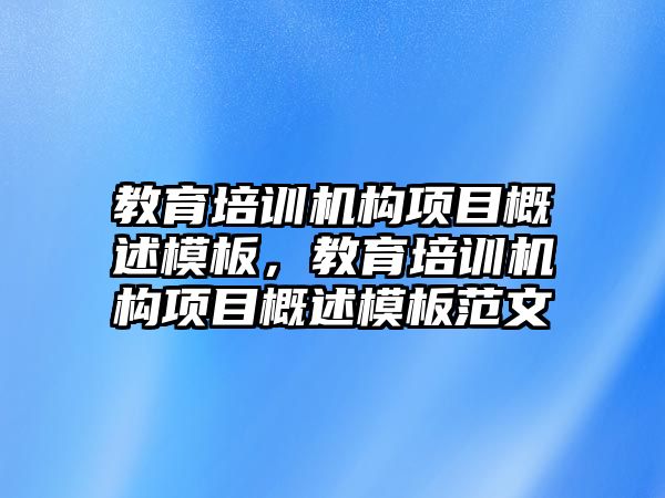 教育培訓(xùn)機構(gòu)項目概述模板，教育培訓(xùn)機構(gòu)項目概述模板范文