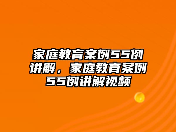 家庭教育案例55例講解，家庭教育案例55例講解視頻