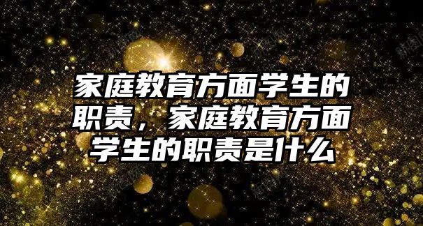 家庭教育方面學(xué)生的職責(zé)，家庭教育方面學(xué)生的職責(zé)是什么