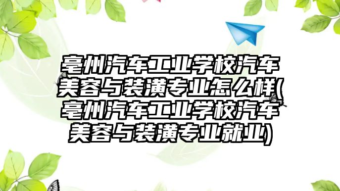 亳州汽車工業(yè)學(xué)校汽車美容與裝潢專業(yè)怎么樣(亳州汽車工業(yè)學(xué)校汽車美容與裝潢專業(yè)就業(yè))