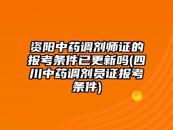 資陽中藥調(diào)劑師證的報考條件已更新嗎(四川中藥調(diào)劑員證報考條件)