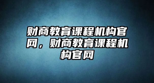 財商教育課程機(jī)構(gòu)官網(wǎng)，財商教育課程機(jī)構(gòu)官網(wǎng)