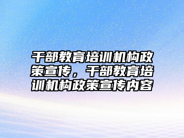 干部教育培訓機構(gòu)政策宣傳，干部教育培訓機構(gòu)政策宣傳內(nèi)容