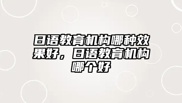 日語教育機(jī)構(gòu)哪種效果好，日語教育機(jī)構(gòu)哪個好