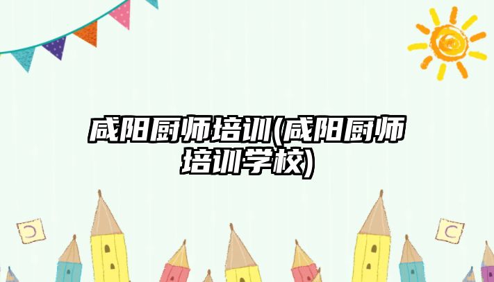 咸陽廚師培訓(咸陽廚師培訓學校)