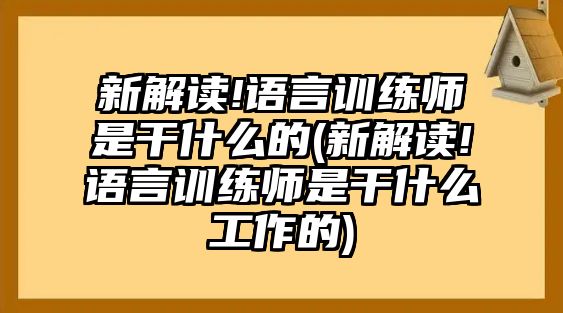 新解讀!語言訓(xùn)練師是干什么的(新解讀!語言訓(xùn)練師是干什么工作的)