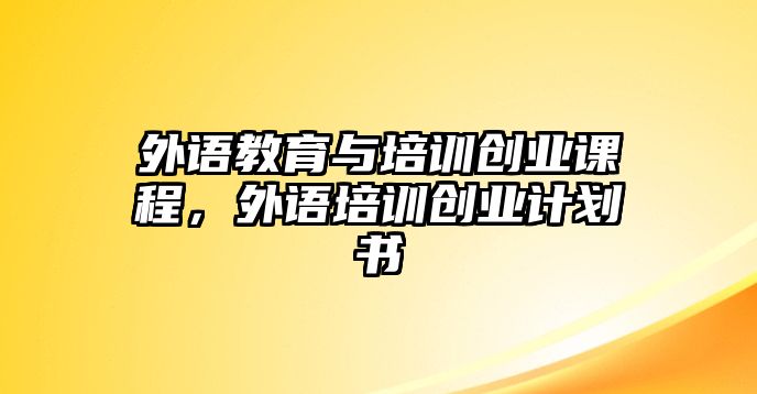 外語(yǔ)教育與培訓(xùn)創(chuàng)業(yè)課程，外語(yǔ)培訓(xùn)創(chuàng)業(yè)計(jì)劃書