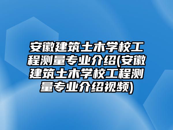 安徽建筑土木學(xué)校工程測量專業(yè)介紹(安徽建筑土木學(xué)校工程測量專業(yè)介紹視頻)