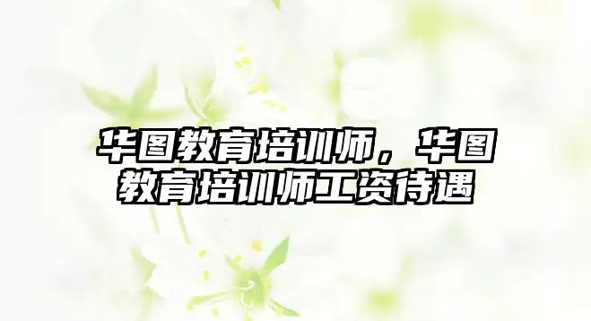 華圖教育培訓師，華圖教育培訓師工資待遇