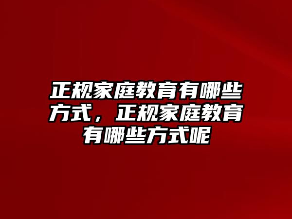 正規(guī)家庭教育有哪些方式，正規(guī)家庭教育有哪些方式呢