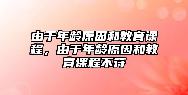 由于年齡原因和教育課程，由于年齡原因和教育課程不符