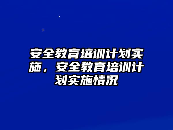 安全教育培訓(xùn)計劃實施，安全教育培訓(xùn)計劃實施情況