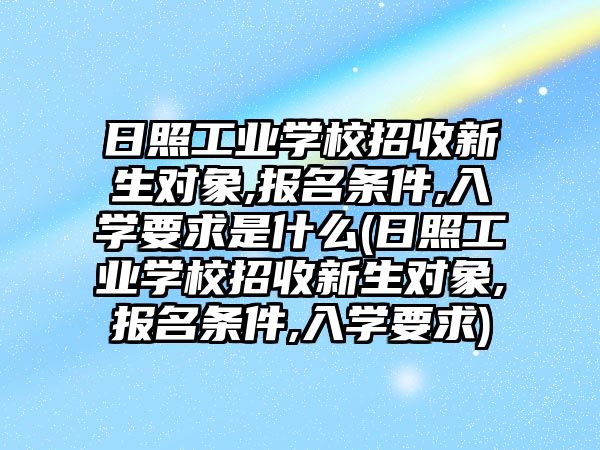 日照工業(yè)學校招收新生對象,報名條件,入學要求是什么(日照工業(yè)學校招收新生對象,報名條件,入學要求)