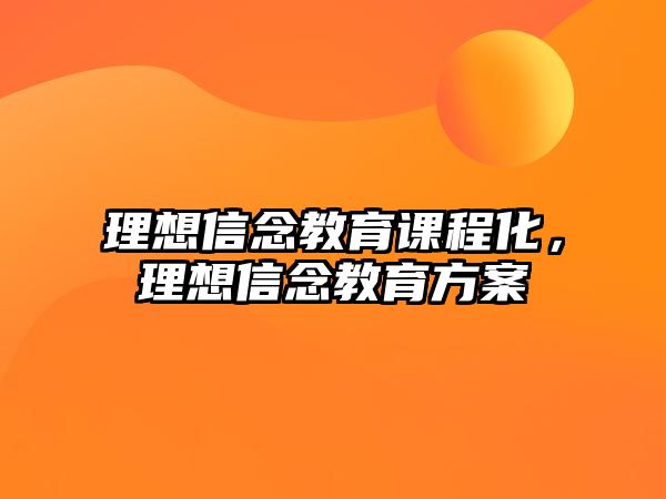 理想信念教育課程化，理想信念教育方案