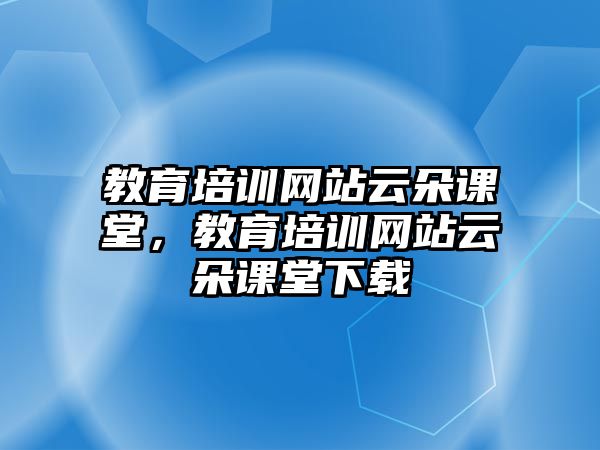 教育培訓(xùn)網(wǎng)站云朵課堂，教育培訓(xùn)網(wǎng)站云朵課堂下載