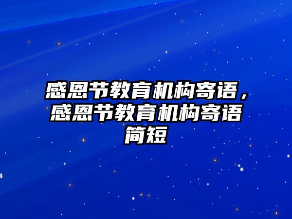 感恩節(jié)教育機構(gòu)寄語，感恩節(jié)教育機構(gòu)寄語簡短