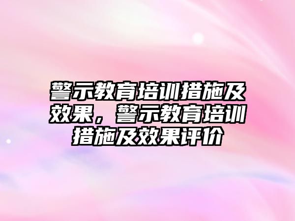 警示教育培訓(xùn)措施及效果，警示教育培訓(xùn)措施及效果評(píng)價(jià)