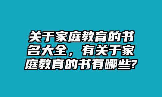 關(guān)于家庭教育的書(shū)名大全，有關(guān)于家庭教育的書(shū)有哪些?