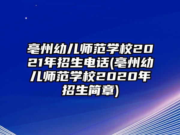 亳州幼兒師范學(xué)校2021年招生電話(亳州幼兒師范學(xué)校2020年招生簡章)