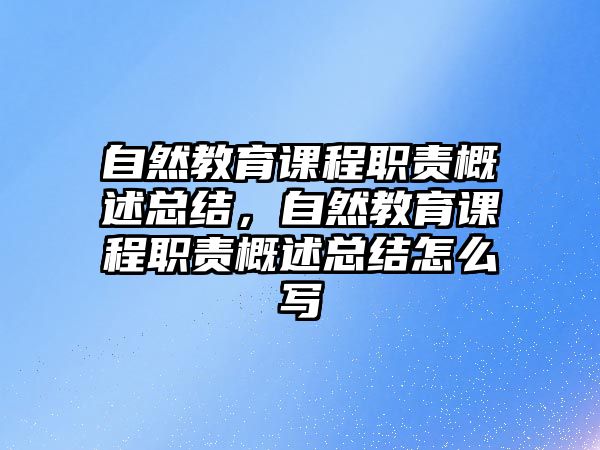 自然教育課程職責(zé)概述總結(jié)，自然教育課程職責(zé)概述總結(jié)怎么寫